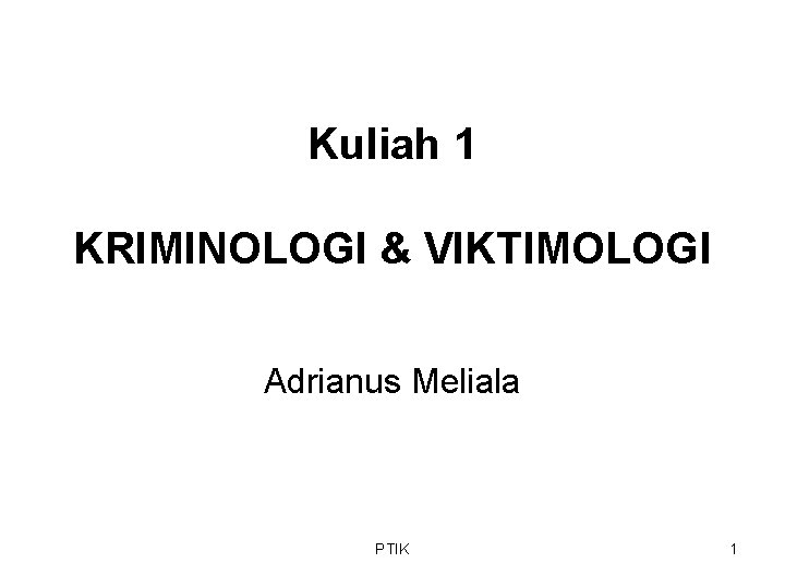 Kuliah 1 KRIMINOLOGI & VIKTIMOLOGI Adrianus Meliala PTIK 1 