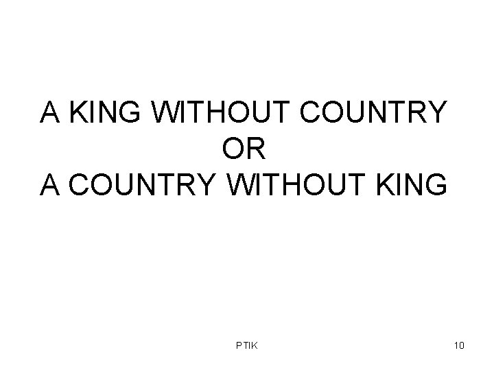 A KING WITHOUT COUNTRY OR A COUNTRY WITHOUT KING PTIK 10 