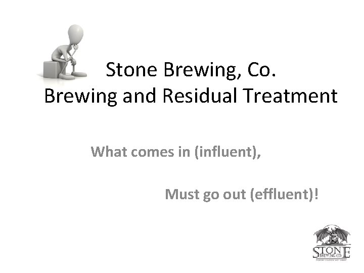 Stone Brewing, Co. Brewing and Residual Treatment What comes in (influent), Must go out