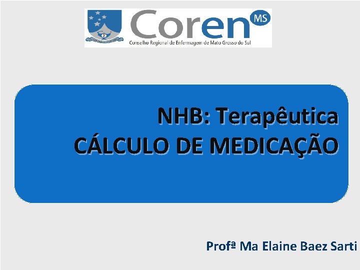 NHB: Terapêutica CÁLCULO DE MEDICAÇÃO Profª Ma Elaine Baez Sarti 