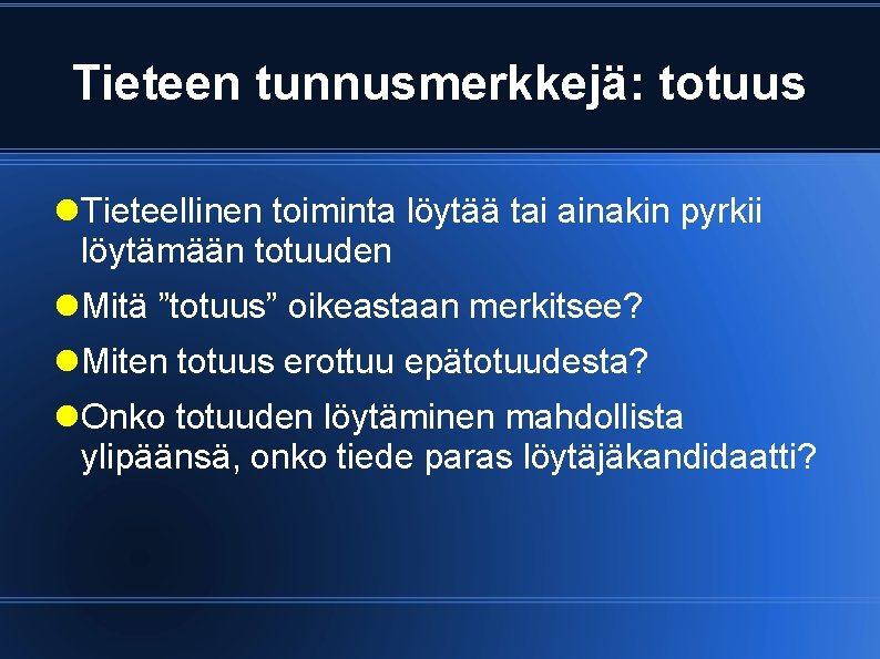 Tieteen tunnusmerkkejä: totuus Tieteellinen toiminta löytää tai ainakin pyrkii löytämään totuuden Mitä ”totuus” oikeastaan