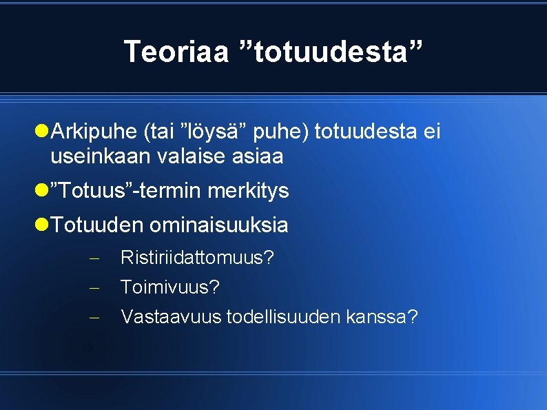 Teoriaa ”totuudesta” Arkipuhe (tai ”löysä” puhe) totuudesta ei useinkaan valaise asiaa ”Totuus”-termin merkitys Totuuden