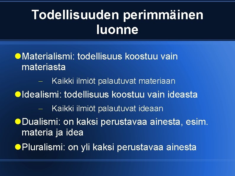 Todellisuuden perimmäinen luonne Materialismi: todellisuus koostuu vain materiasta Kaikki ilmiöt palautuvat materiaan Idealismi: todellisuus