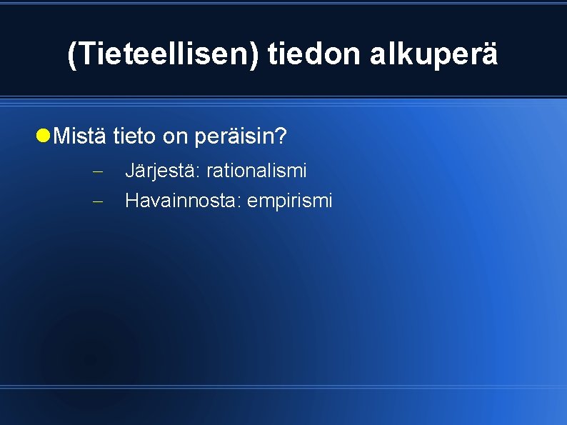 (Tieteellisen) tiedon alkuperä Mistä tieto on peräisin? Järjestä: rationalismi Havainnosta: empirismi 