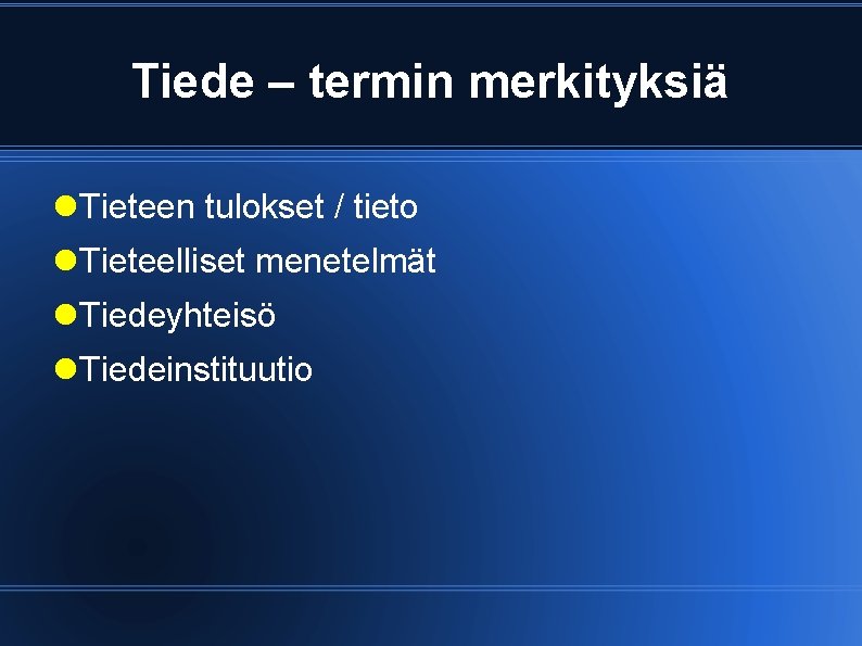 Tiede – termin merkityksiä Tieteen tulokset / tieto Tieteelliset menetelmät Tiedeyhteisö Tiedeinstituutio 