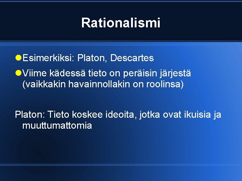 Rationalismi Esimerkiksi: Platon, Descartes Viime kädessä tieto on peräisin järjestä (vaikkakin havainnollakin on roolinsa)