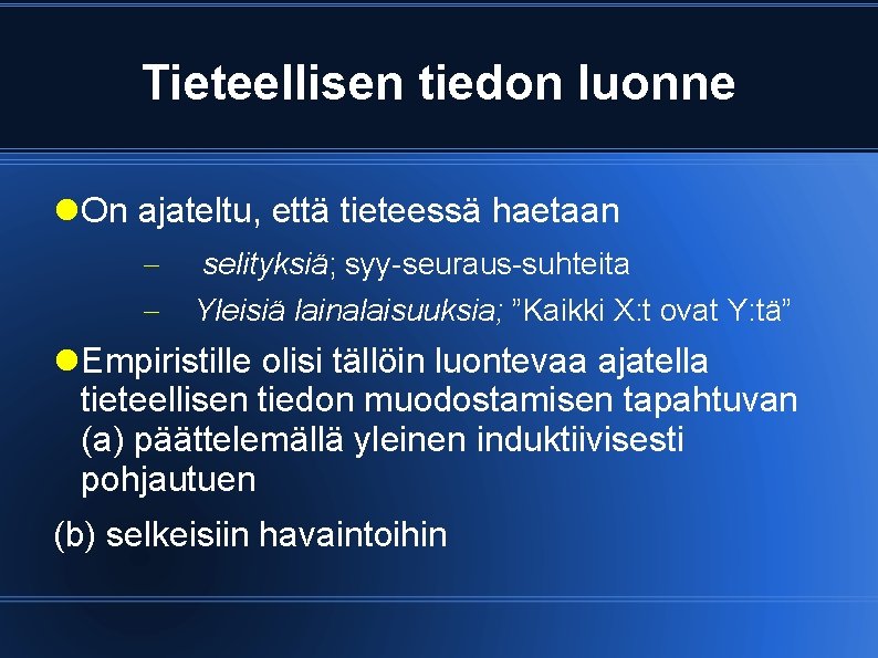 Tieteellisen tiedon luonne On ajateltu, että tieteessä haetaan selityksiä; syy-seuraus-suhteita Yleisiä lainalaisuuksia; ”Kaikki X: