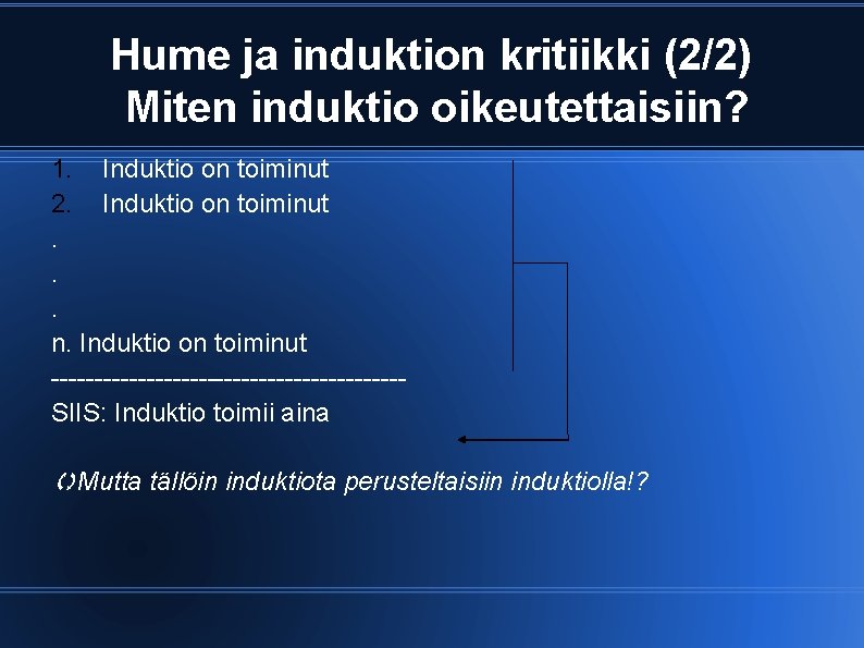 Hume ja induktion kritiikki (2/2) Miten induktio oikeutettaisiin? 1. Induktio on toiminut 2. Induktio