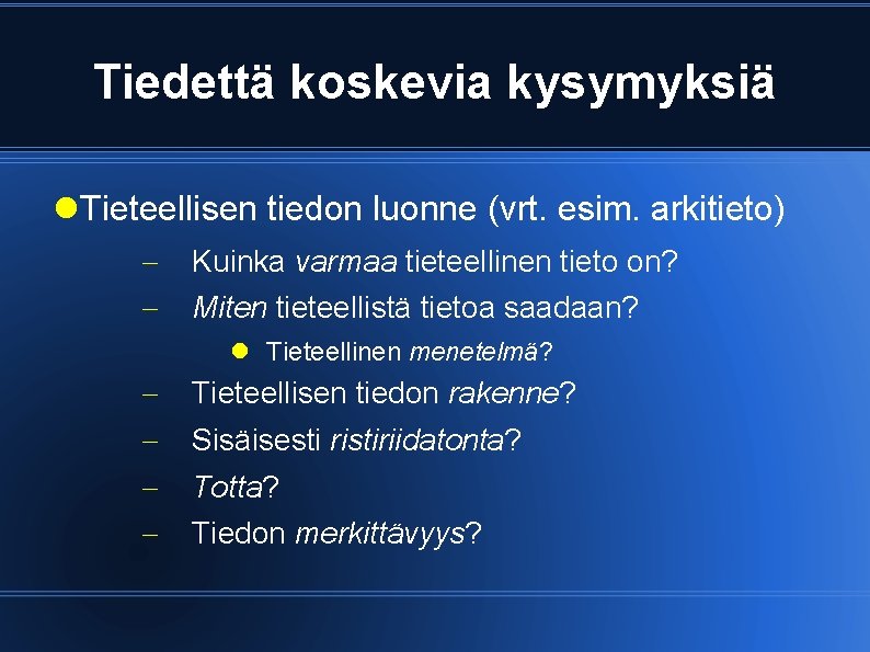 Tiedettä koskevia kysymyksiä Tieteellisen tiedon luonne (vrt. esim. arkitieto) Kuinka varmaa tieteellinen tieto on?