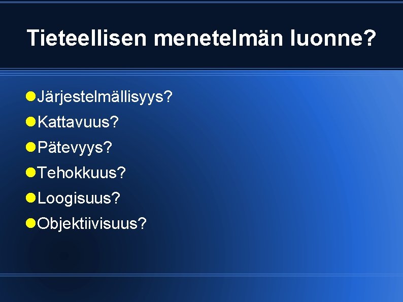 Tieteellisen menetelmän luonne? Järjestelmällisyys? Kattavuus? Pätevyys? Tehokkuus? Loogisuus? Objektiivisuus? 