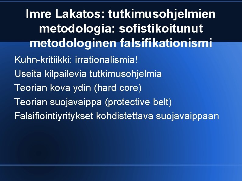 Imre Lakatos: tutkimusohjelmien metodologia: sofistikoitunut metodologinen falsifikationismi Kuhn-kritiikki: irrationalismia! Useita kilpailevia tutkimusohjelmia Teorian kova