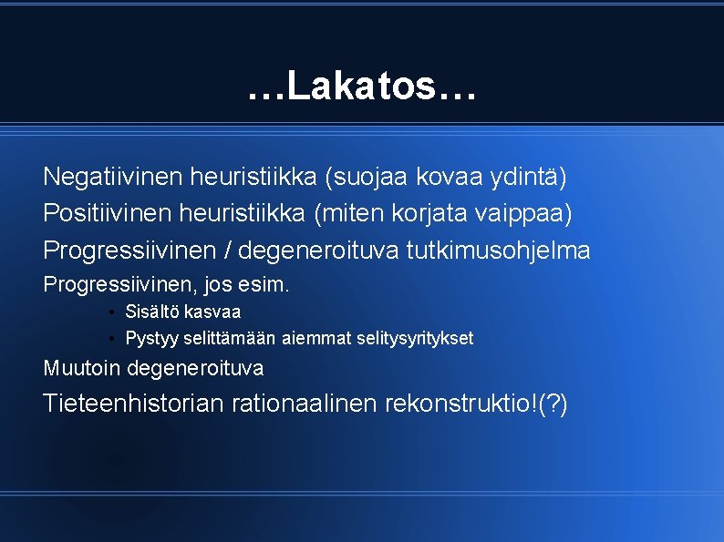 …Lakatos… Negatiivinen heuristiikka (suojaa kovaa ydintä) Positiivinen heuristiikka (miten korjata vaippaa) Progressiivinen / degeneroituva