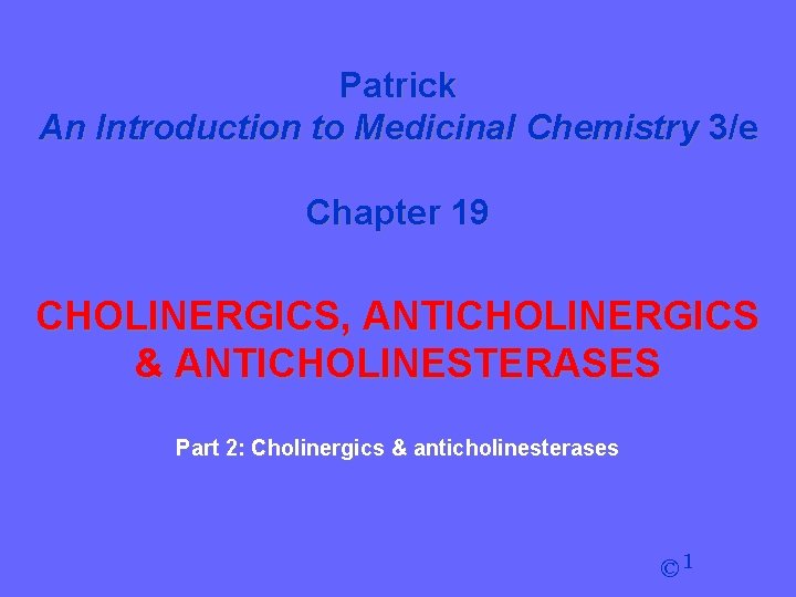 Patrick An Introduction to Medicinal Chemistry 3/e Chapter 19 CHOLINERGICS, ANTICHOLINERGICS & ANTICHOLINESTERASES Part