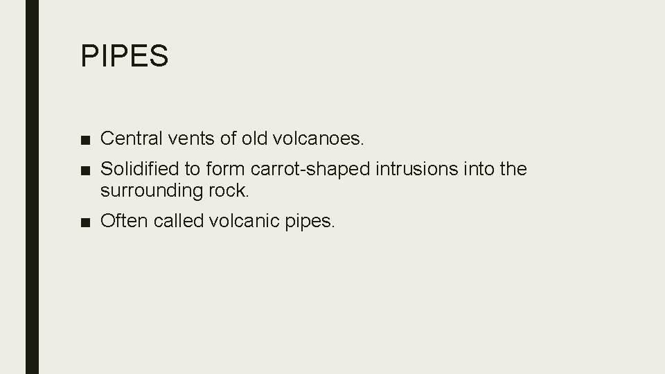 PIPES ■ Central vents of old volcanoes. ■ Solidified to form carrot-shaped intrusions into