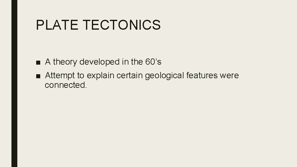 PLATE TECTONICS ■ A theory developed in the 60’s ■ Attempt to explain certain