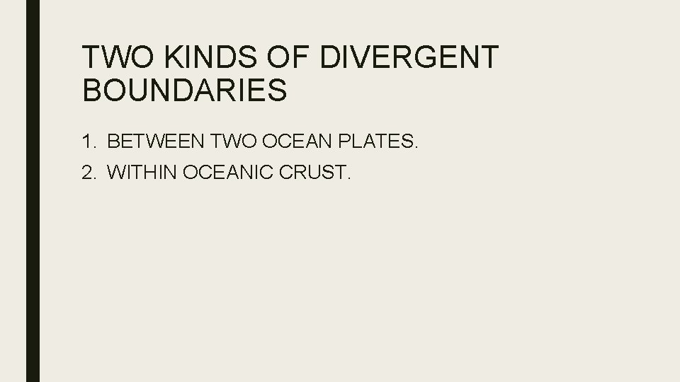 TWO KINDS OF DIVERGENT BOUNDARIES 1. BETWEEN TWO OCEAN PLATES. 2. WITHIN OCEANIC CRUST.