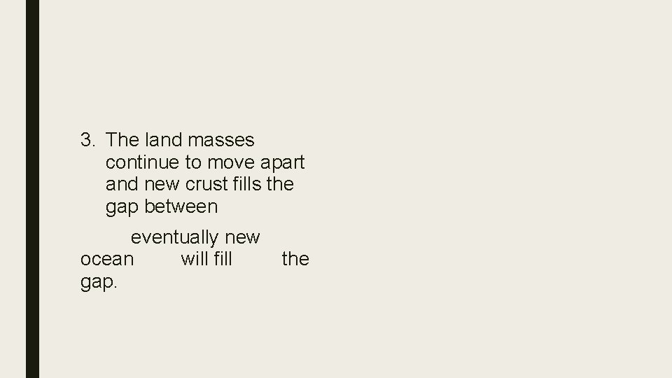 3. The land masses continue to move apart and new crust fills the gap