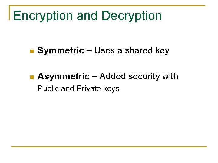 Encryption and Decryption n Symmetric – Uses a shared key n Asymmetric – Added Encryption and Decryption n Symmetric – Uses a shared key n Asymmetric – Added