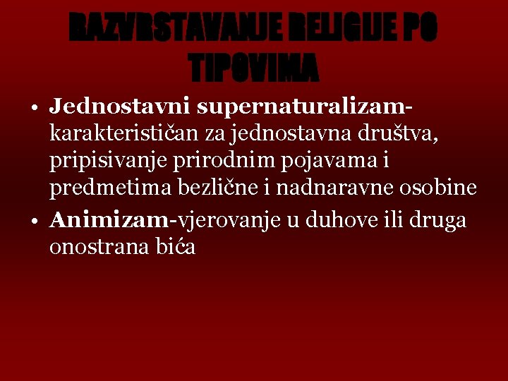 RAZVRSTAVANJE RELIGIJE PO TIPOVIMA • Jednostavni supernaturalizamkarakterističan za jednostavna društva, pripisivanje prirodnim pojavama i