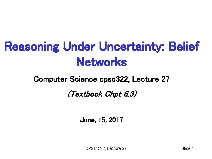 Reasoning Under Uncertainty: Belief Networks Computer Science cpsc 322, Lecture 27 (Textbook Chpt 6.
