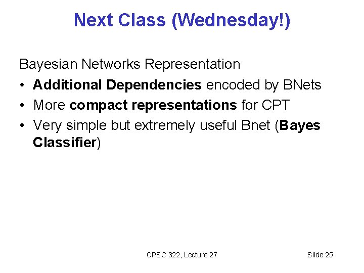 Next Class (Wednesday!) Bayesian Networks Representation • Additional Dependencies encoded by BNets • More