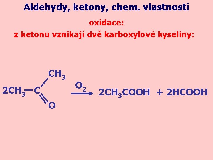 Aldehydy, ketony, chem. vlastnosti oxidace: z ketonu vznikají dvě karboxylové kyseliny: CH 3 2