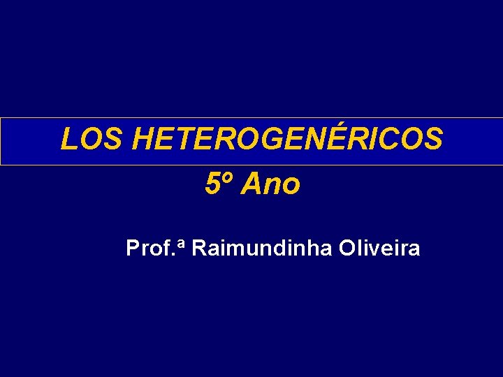 LOS HETEROGENÉRICOS 5º Ano Prof. ª Raimundinha Oliveira 