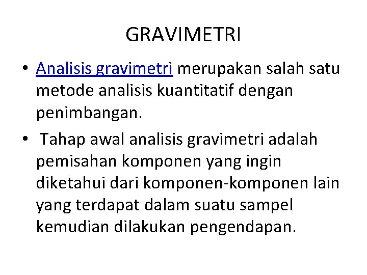 GRAVIMETRI • Analisis gravimetri merupakan salah satu metode analisis kuantitatif dengan penimbangan. • Tahap