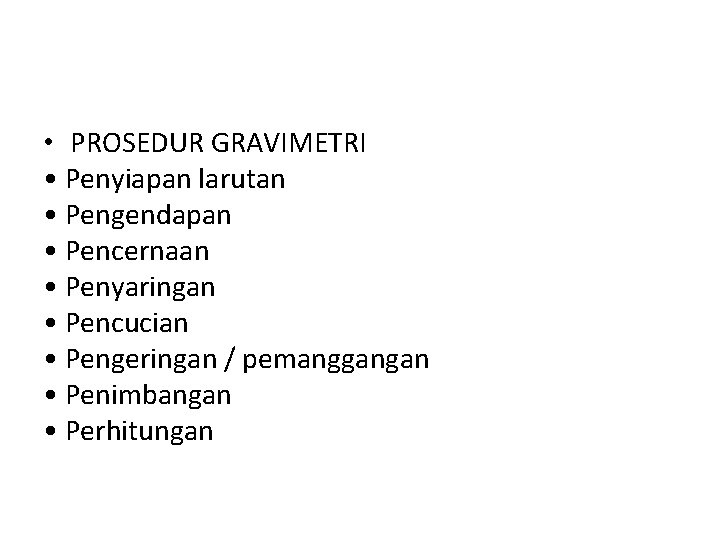  • PROSEDUR GRAVIMETRI • Penyiapan larutan • Pengendapan • Pencernaan • Penyaringan •