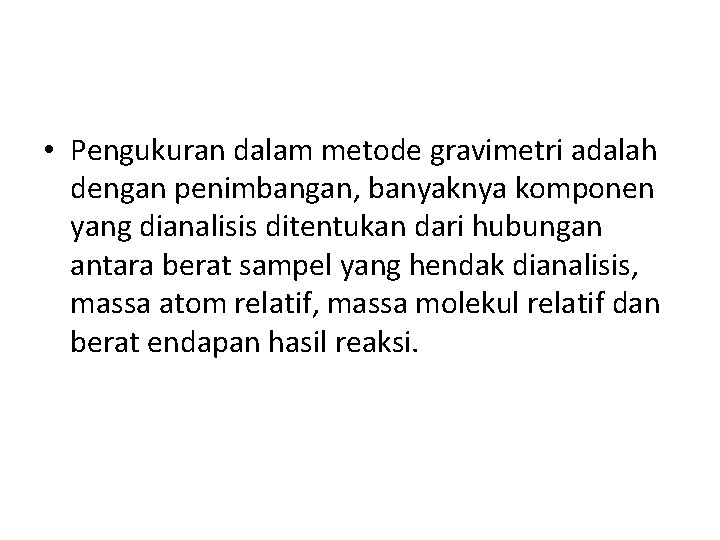  • Pengukuran dalam metode gravimetri adalah dengan penimbangan, banyaknya komponen yang dianalisis ditentukan