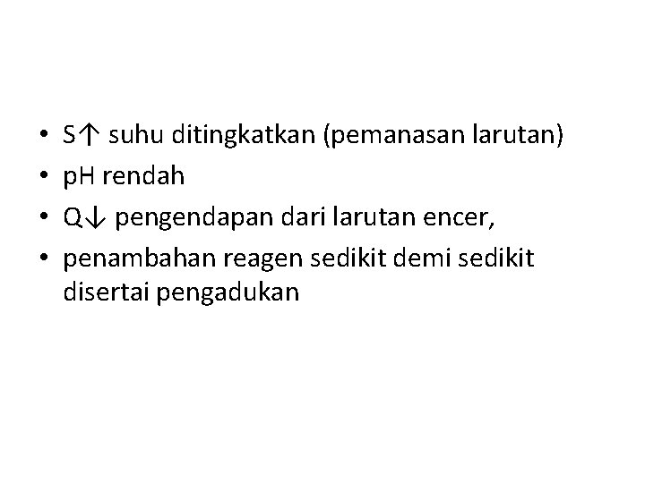  • • S↑ suhu ditingkatkan (pemanasan larutan) p. H rendah Q↓ pengendapan dari