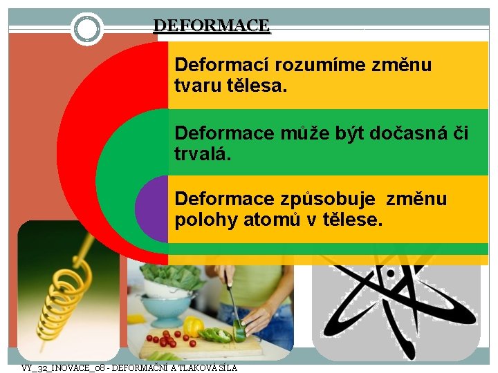 DEFORMACE Deformací rozumíme změnu tvaru tělesa. Deformace může být dočasná či trvalá. Deformace způsobuje