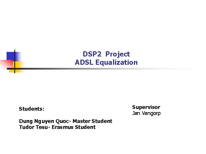 DSP 2 Project ADSL Equalization Students: Dung Nguyen Quoc- Master Student Tudor Tesu- Erasmus