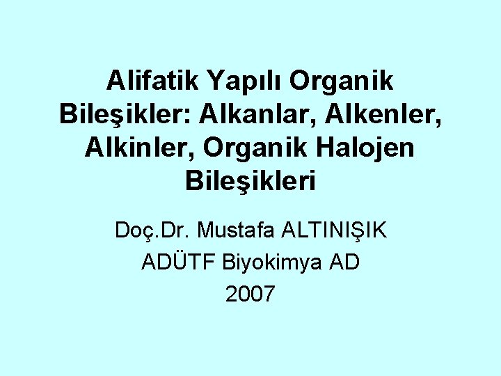 Alifatik Yapılı Organik Bileşikler: Alkanlar, Alkenler, Alkinler, Organik Halojen Bileşikleri Doç. Dr. Mustafa ALTINIŞIK