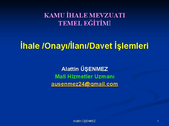 KAMU İHALE MEVZUATI TEMEL EĞİTİMİ İhale /Onayı/İlanı/Davet İşlemleri Alattin ÜŞENMEZ Mali Hizmetler Uzmanı ausenmez