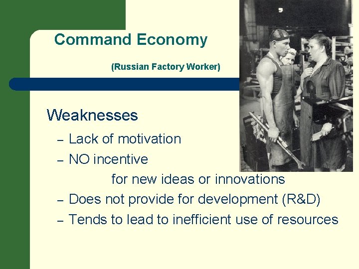 Command Economy (Russian Factory Worker) Weaknesses – – Lack of motivation NO incentive for