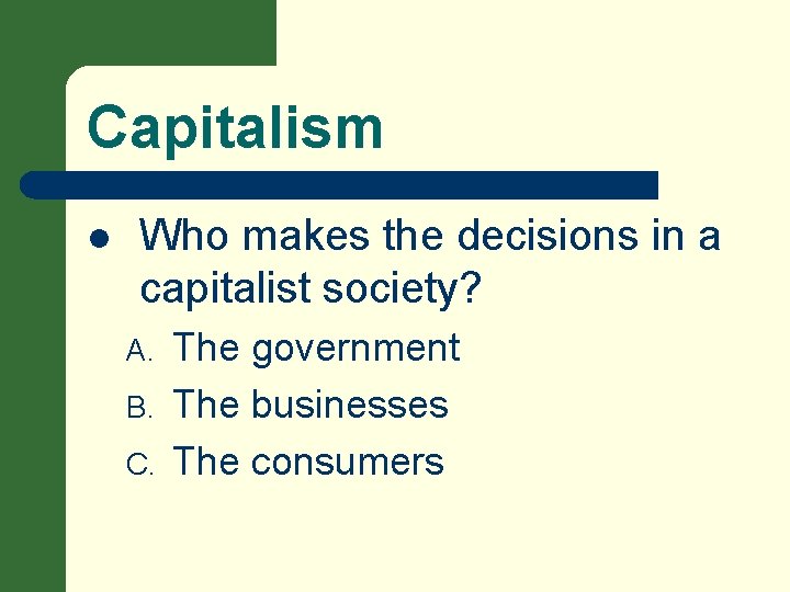 Capitalism l Who makes the decisions in a capitalist society? A. B. C. The