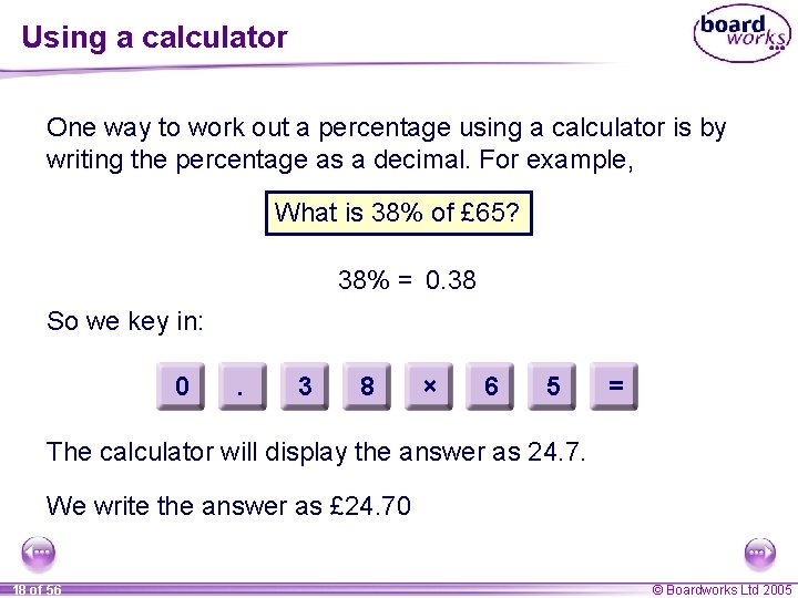 Using a calculator One way to work out a percentage using a calculator is Using a calculator One way to work out a percentage using a calculator is