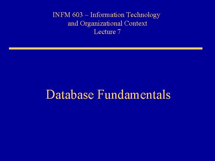 INFM 603 – Information Technology and Organizational Context Lecture 7 Database Fundamentals 