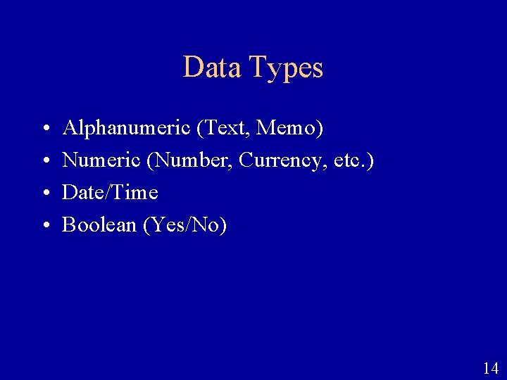 Data Types • • Alphanumeric (Text, Memo) Numeric (Number, Currency, etc. ) Date/Time Boolean