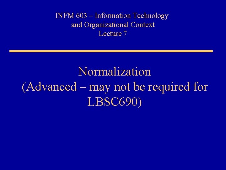 INFM 603 – Information Technology and Organizational Context Lecture 7 Normalization (Advanced – may