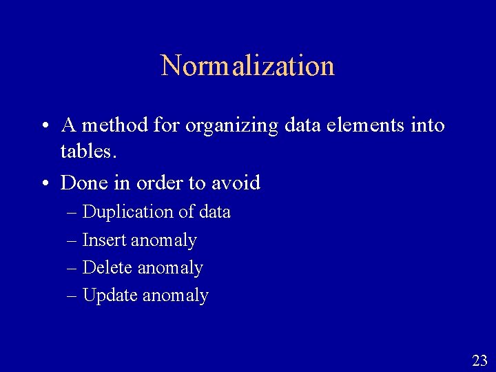 Normalization • A method for organizing data elements into tables. • Done in order