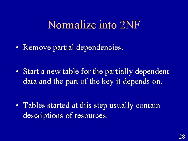 Normalize into 2 NF • Remove partial dependencies. • Start a new table for