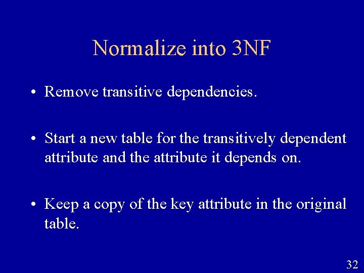Normalize into 3 NF • Remove transitive dependencies. • Start a new table for