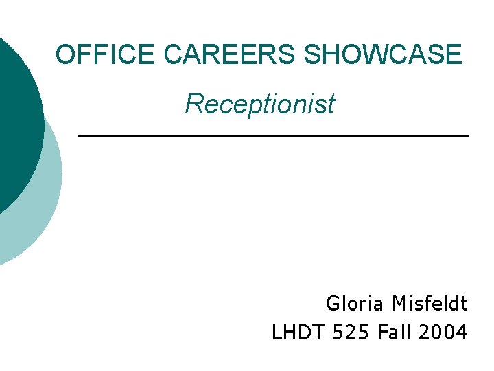 OFFICE CAREERS SHOWCASE Receptionist Gloria Misfeldt LHDT 525 Fall 2004 