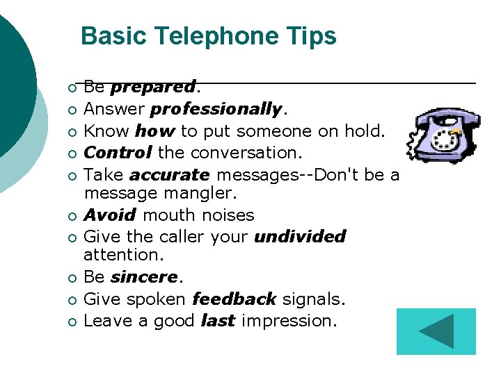 Basic Telephone Tips Be prepared. ¡ Answer professionally. ¡ Know how to put someone