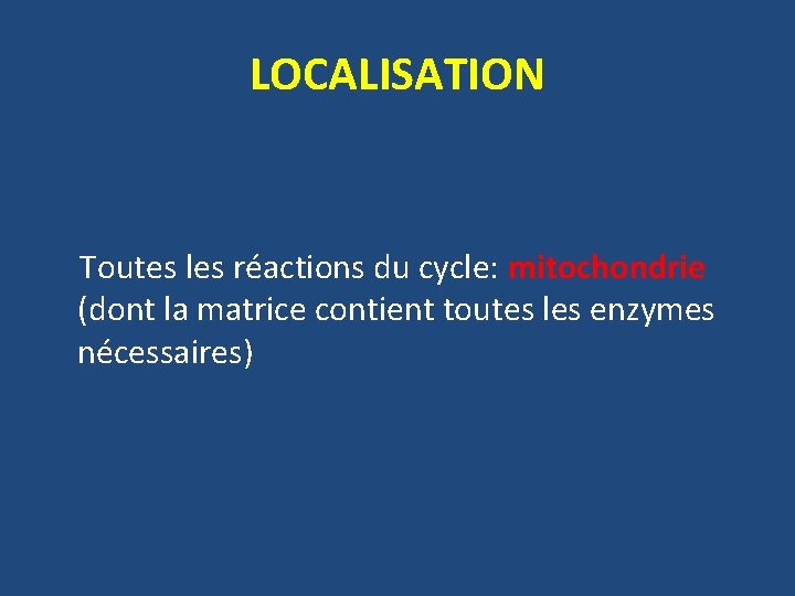 LOCALISATION Toutes les réactions du cycle: mitochondrie (dont la matrice contient toutes les enzymes