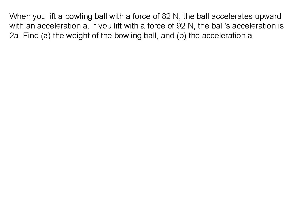 When you lift a bowling ball with a force of 82 N, the ball