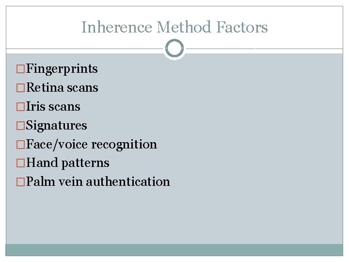 Inherence Method Factors �Fingerprints �Retina scans �Iris scans �Signatures �Face/voice recognition �Hand patterns �Palm