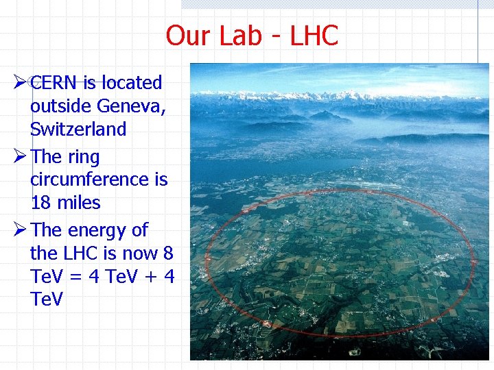 Our Lab - LHC Ø CERN is located outside Geneva, Switzerland Ø The ring